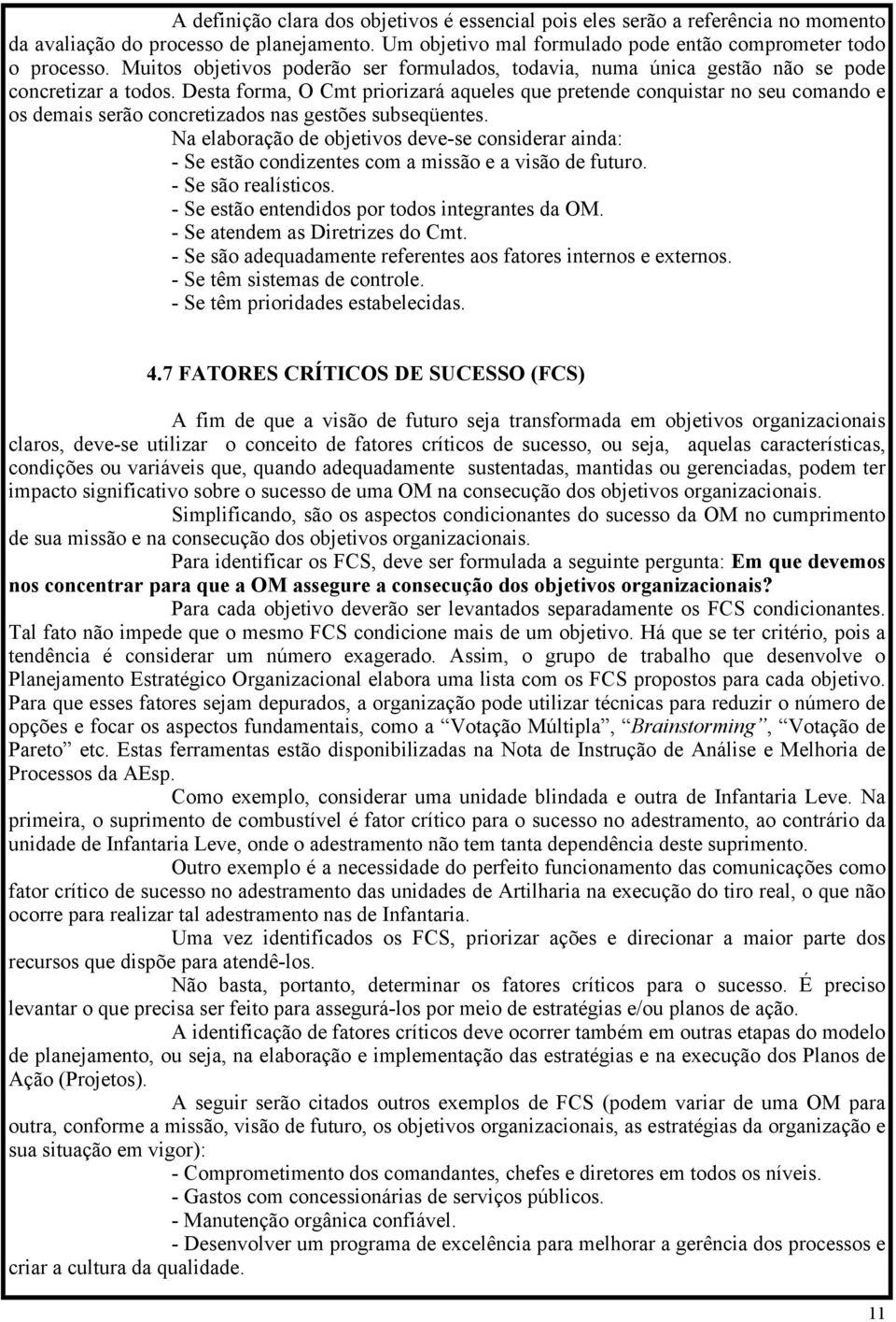 Desta forma, O Cmt priorizará aqueles que pretende conquistar no seu comando e os demais serão concretizados nas gestões subseqüentes.