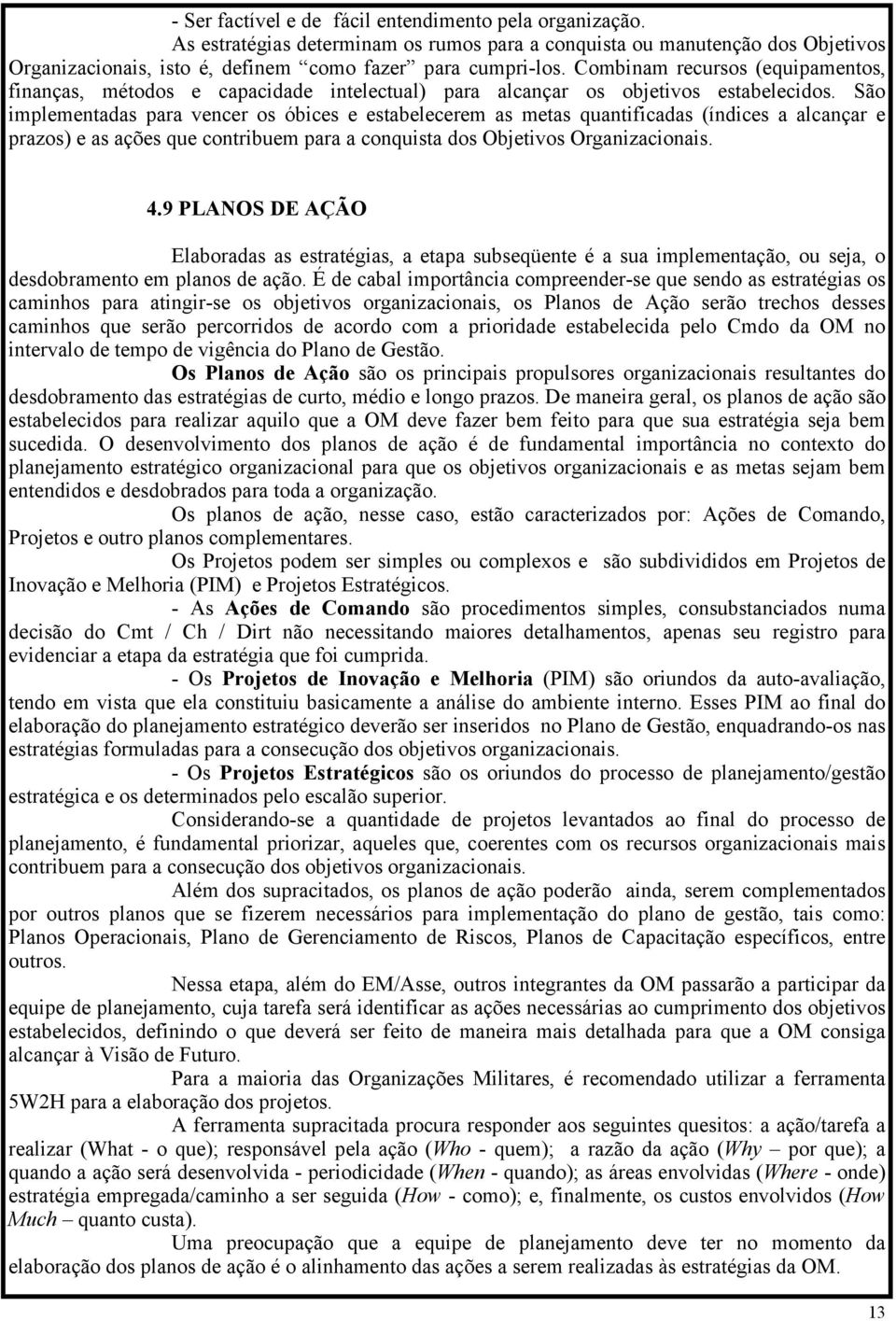 São implementadas para vencer os óbices e estabelecerem as metas quantificadas (índices a alcançar e prazos) e as ações que contribuem para a conquista dos Objetivos Organizacionais. 4.