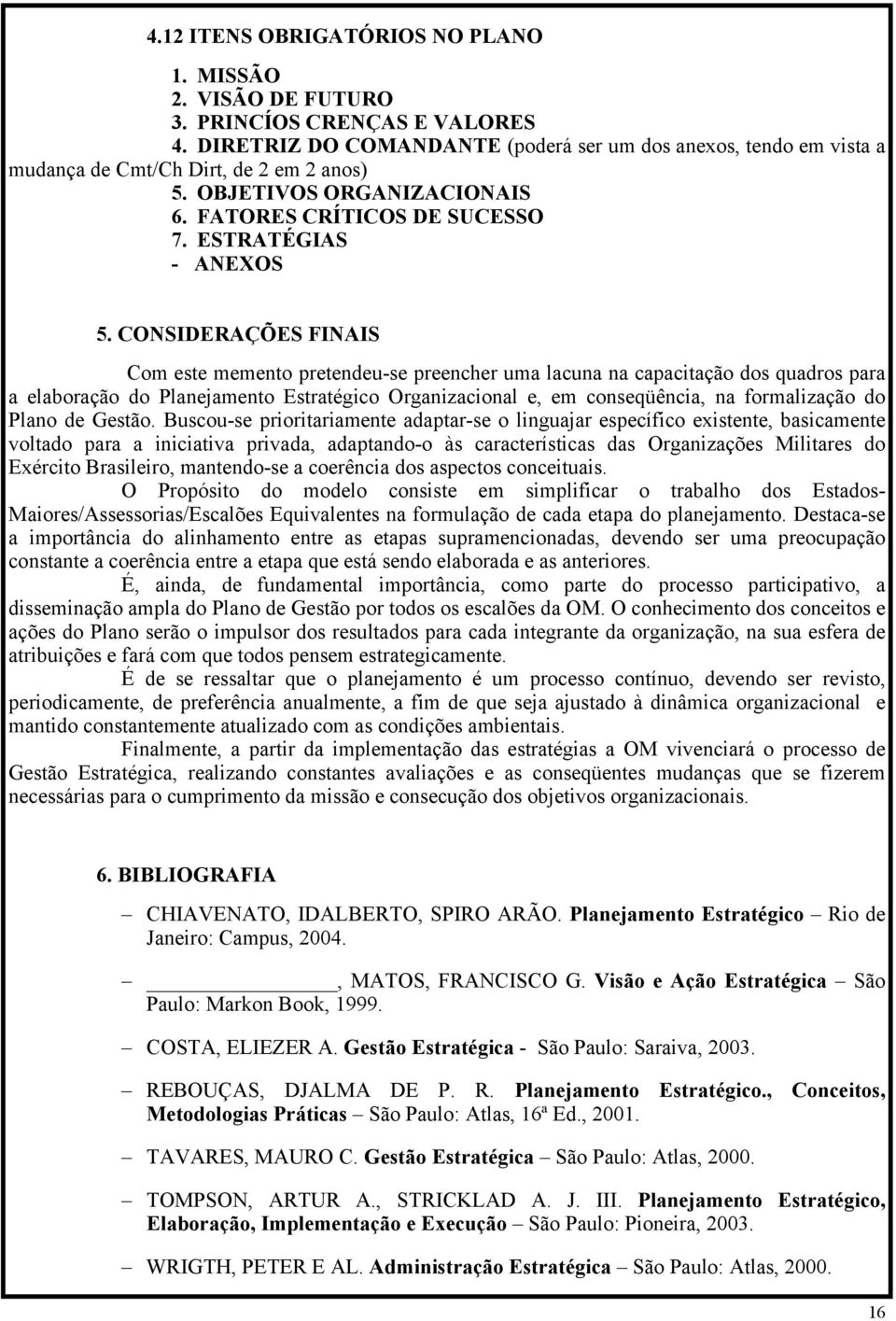 CONSIDERAÇÕES FINAIS Com este memento pretendeu-se preencher uma lacuna na capacitação dos quadros para a elaboração do Planejamento Estratégico Organizacional e, em conseqüência, na formalização do