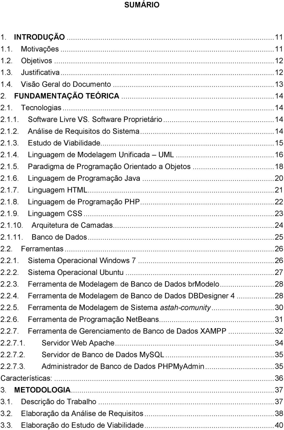 .. 18 2.1.6. Linguagem de Programação Java... 20 2.1.7. Linguagem HTML... 21 2.1.8. Linguagem de Programação PHP... 22 2.1.9. Linguagem CSS... 23 2.1.10. Arquitetura de Camadas... 24 2.1.11.
