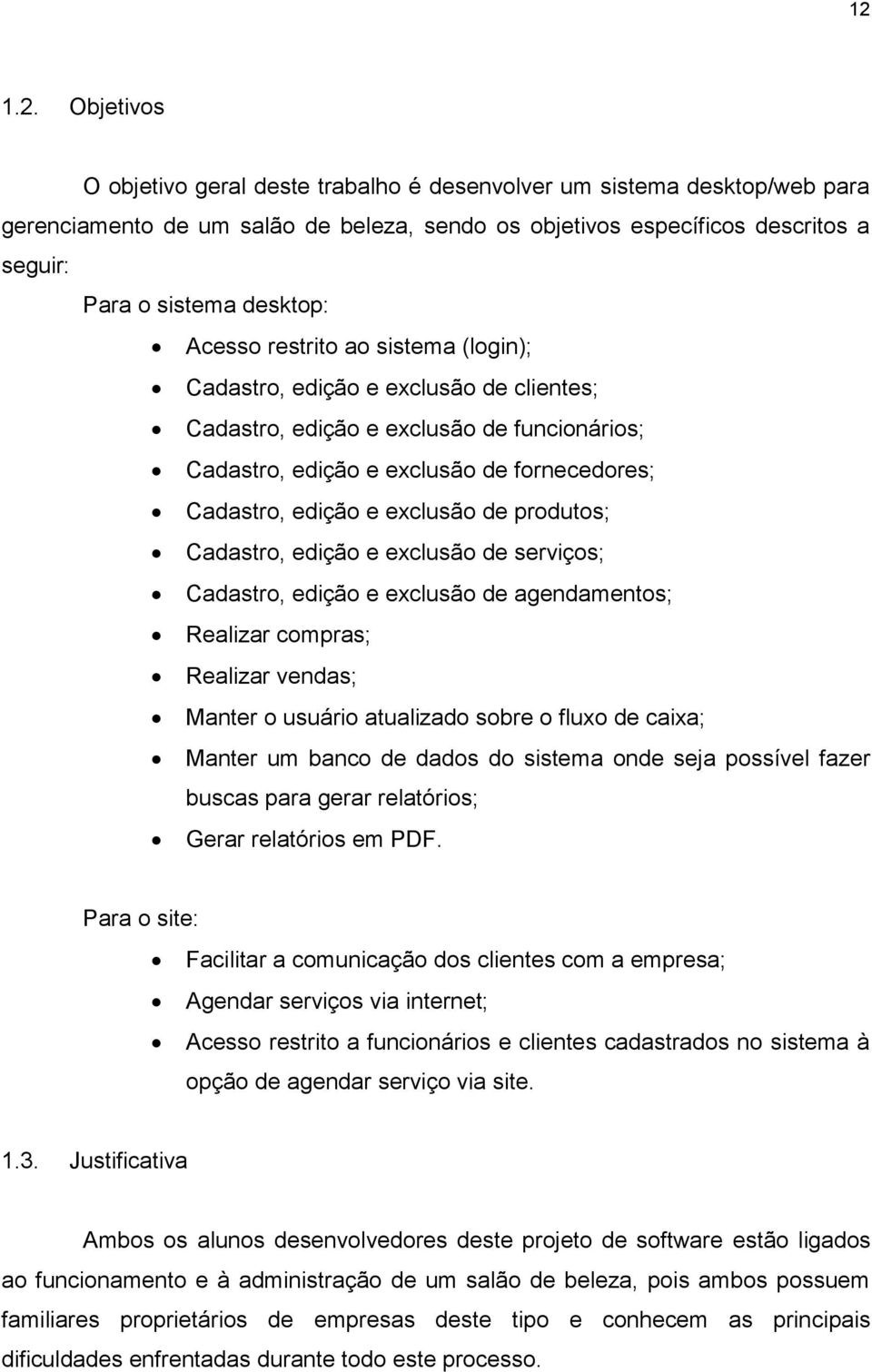 exclusão de produtos; Cadastro, edição e exclusão de serviços; Cadastro, edição e exclusão de agendamentos; Realizar compras; Realizar vendas; Manter o usuário atualizado sobre o fluxo de caixa;