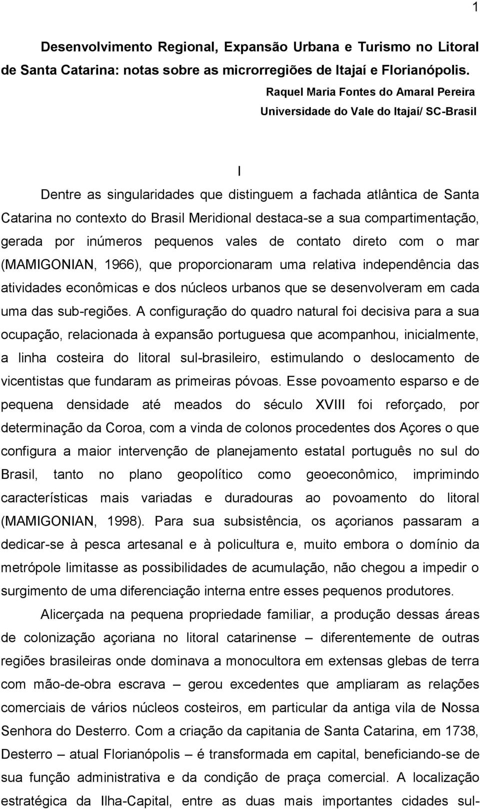 destaca-se a sua compartimentação, gerada por inúmeros pequenos vales de contato direto com o mar (MAMIGONIAN, 1966), que proporcionaram uma relativa independência das atividades econômicas e dos