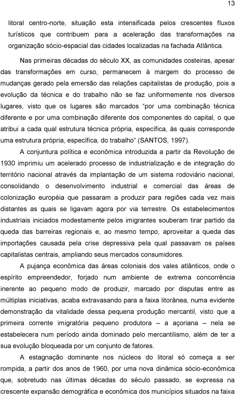 Nas primeiras décadas do século XX, as comunidades costeiras, apesar das transformações em curso, permanecem à margem do processo de mudanças gerado pela emersão das relações capitalistas de