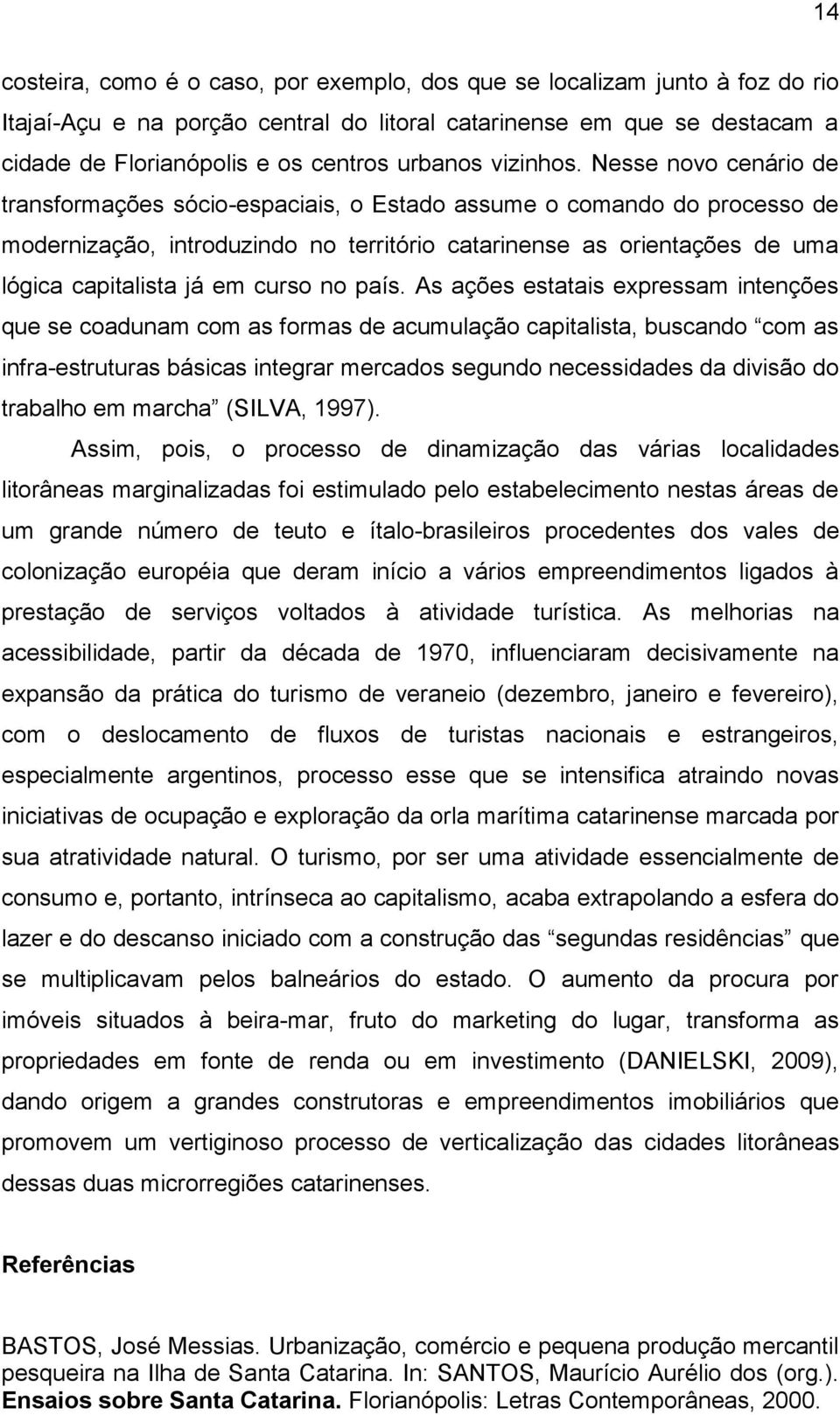 Nesse novo cenário de transformações sócio-espaciais, o Estado assume o comando do processo de modernização, introduzindo no território catarinense as orientações de uma lógica capitalista já em