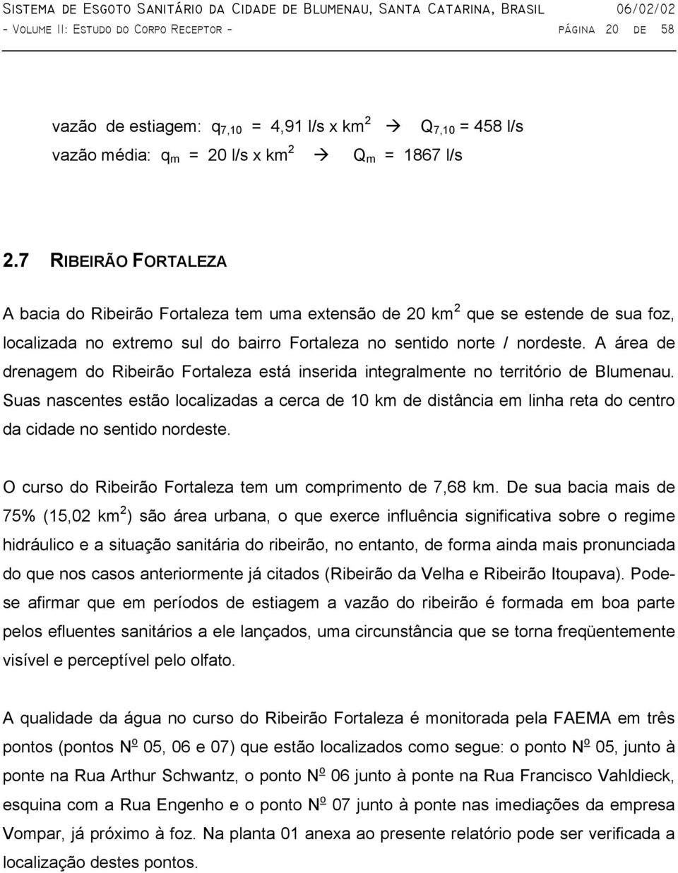 A área de drenagem do Ribeirão Fortaleza está inserida integralmente no território de Blumenau.