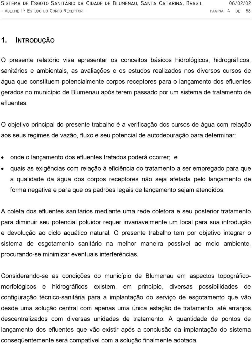 constituem potencialmente corpos receptores para o lançamento dos efluentes gerados no município de Blumenau após terem passado por um sistema de tratamento de efluentes.