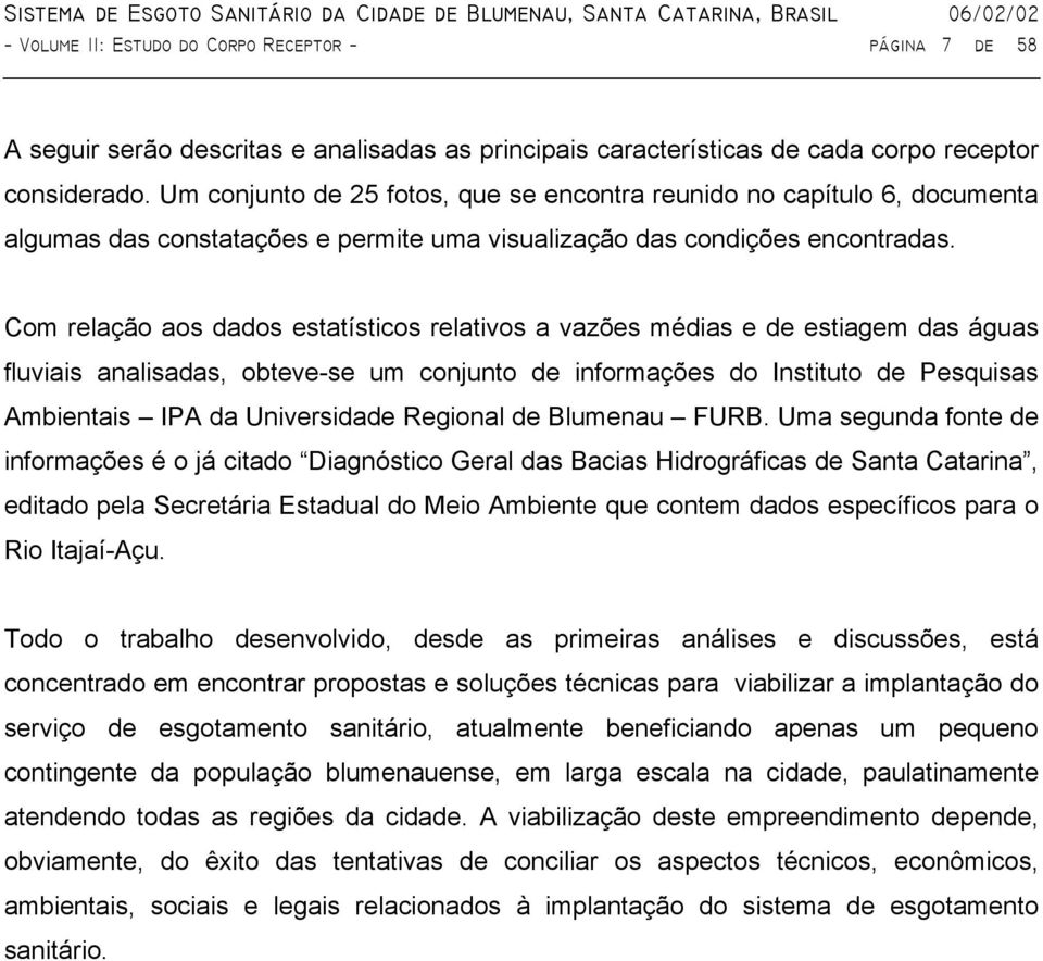 Com relação aos dados estatísticos relativos a vazões médias e de estiagem das águas fluviais analisadas, obteve-se um conjunto de informações do Instituto de Pesquisas Ambientais IPA da Universidade