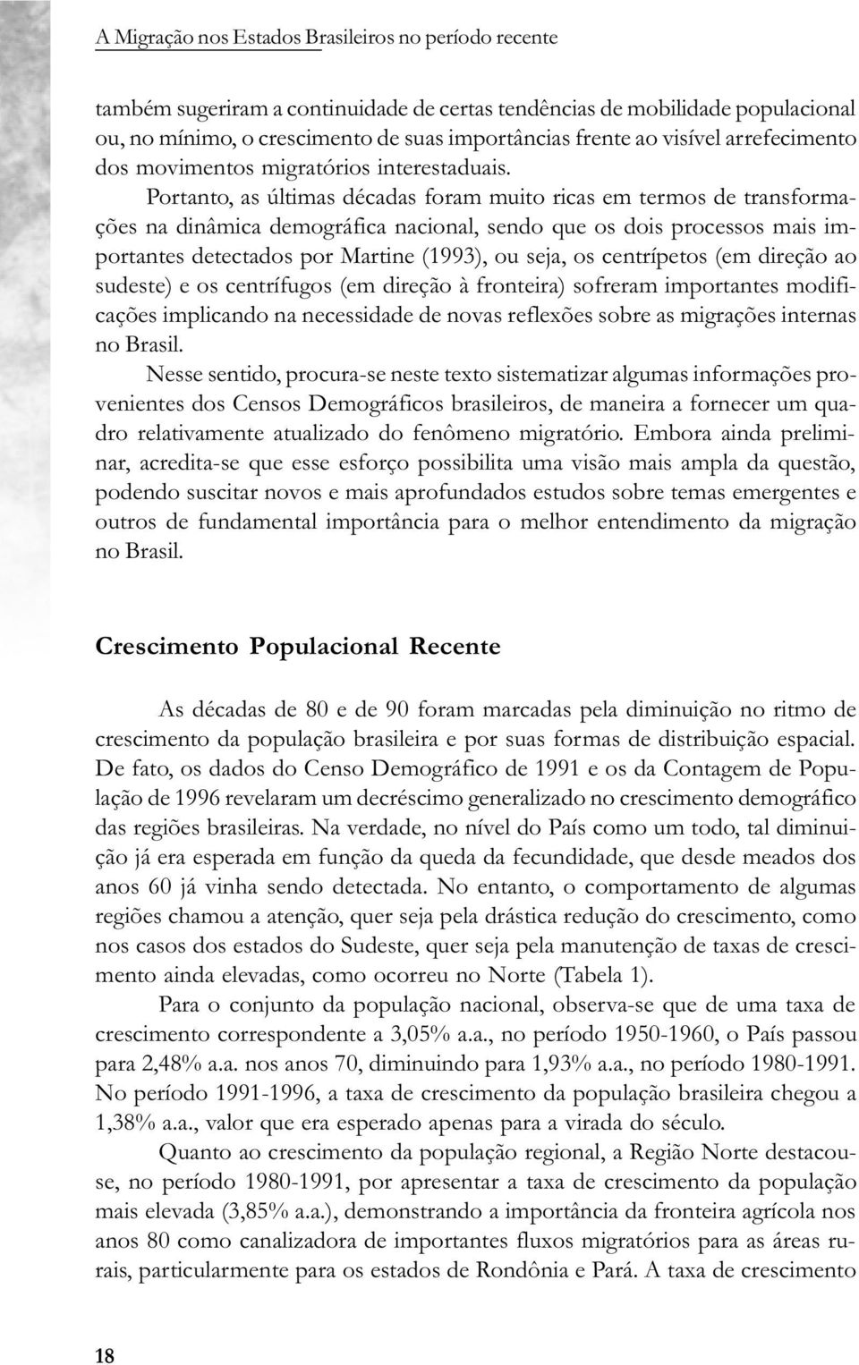 Portanto, as últimas décadas foram muito ricas em termos de transformações na dinâmica demográfica nacional, sendo que os dois processos mais importantes detectados por Martine (1993), ou seja, os