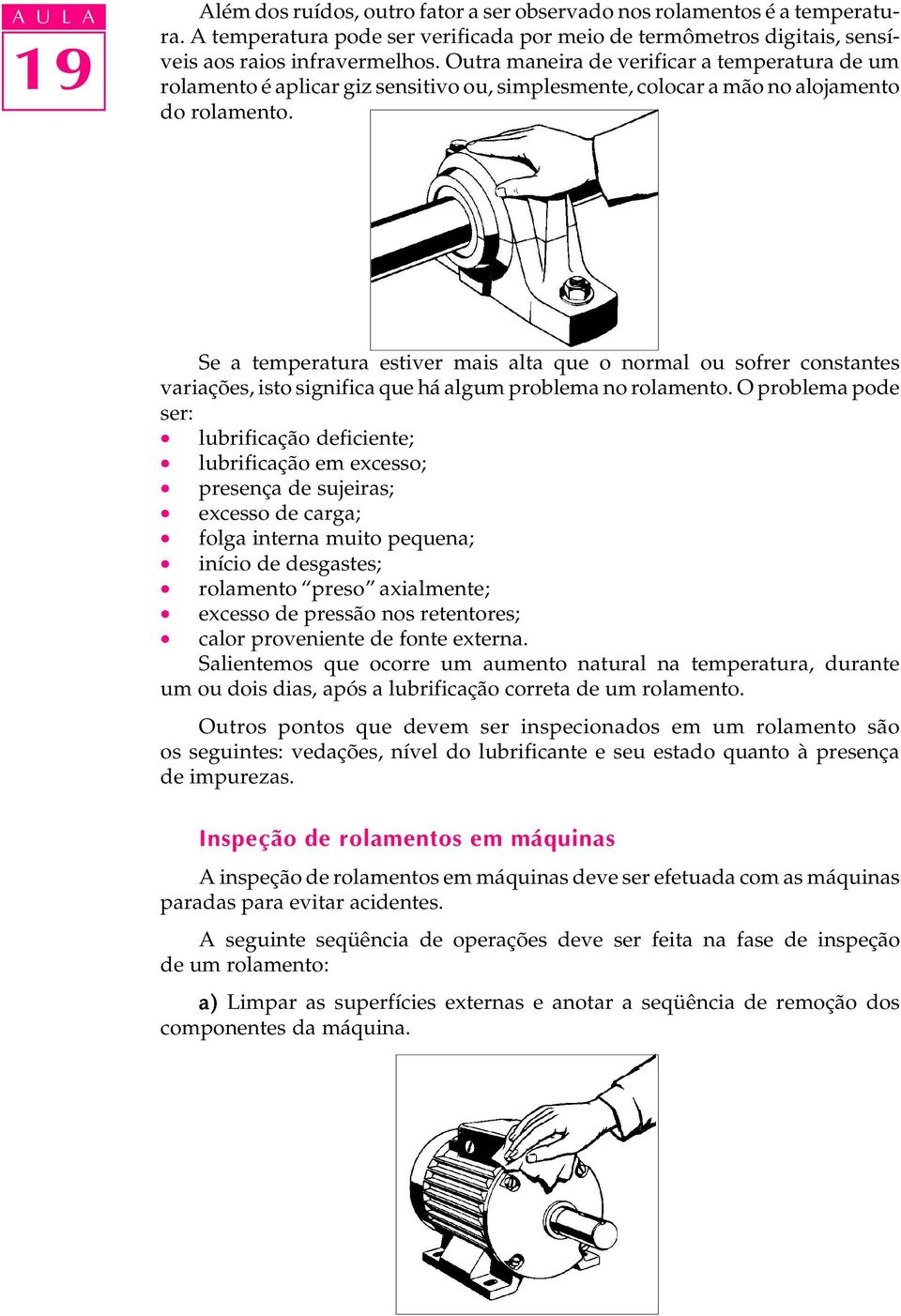 Se a temperatura estiver mais alta que o normal ou sofrer constantes variações, isto significa que há algum problema no rolamento.