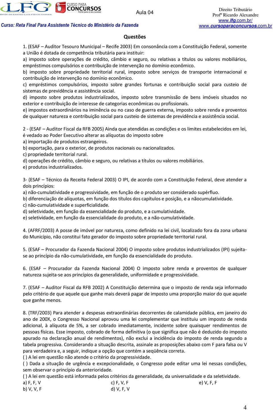 câmbio e seguro, ou relativas a títulos ou valores mobiliários, empréstimos compulsórios e contribuição de intervenção no domínio econômico.