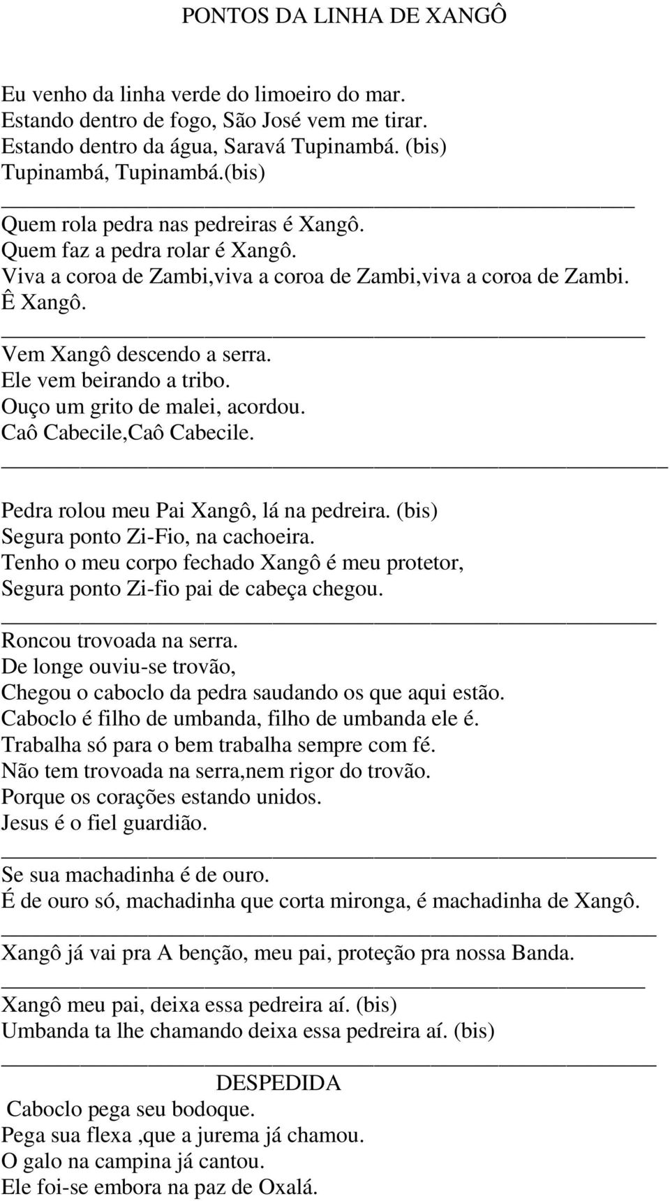 Ele vem beirando a tribo. Ouço um grito de malei, acordou. Caô Cabecile,Caô Cabecile. _ Pedra rolou meu Pai Xangô, lá na pedreira. (bis) Segura ponto Zi-Fio, na cachoeira.