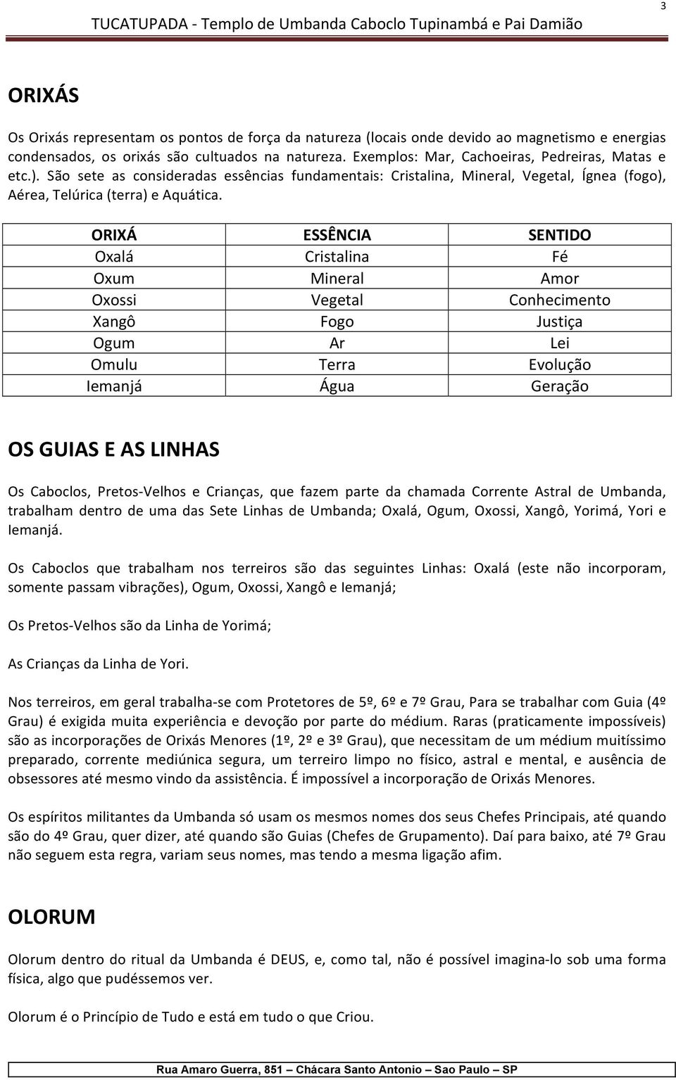 ORIXÁ ESSÊNCIA SENTIDO Oxalá Cristalina Fé Oxum Mineral Amor Oxossi Vegetal Conhecimento Xangô Fogo Justiça Ogum Ar Lei Omulu Terra Evolução Iemanjá Água Geração OS GUIAS E AS LINHAS Os Caboclos,