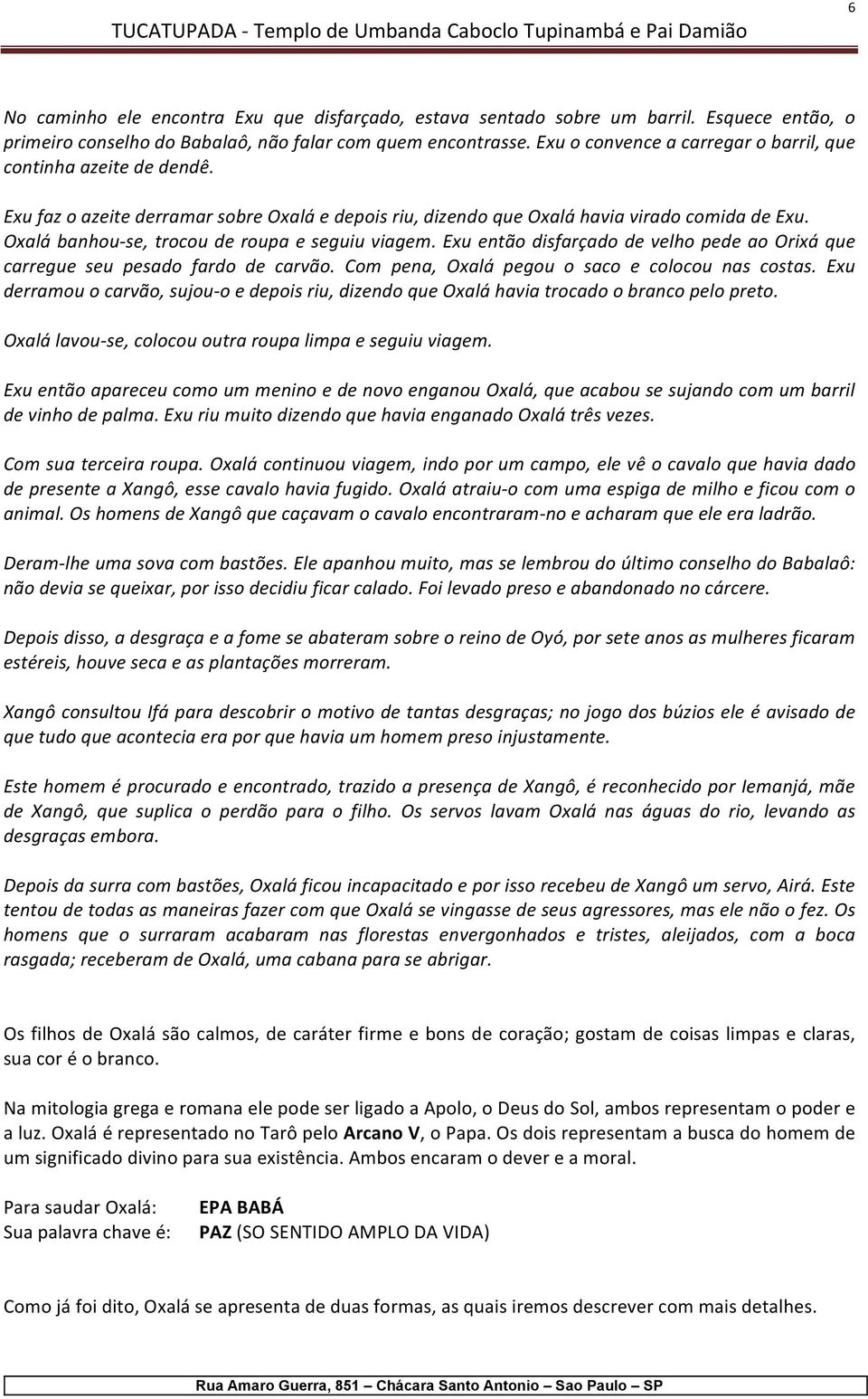 Oxalá banhou- se, trocou de roupa e seguiu viagem. Exu então disfarçado de velho pede ao Orixá que carregue seu pesado fardo de carvão. Com pena, Oxalá pegou o saco e colocou nas costas.