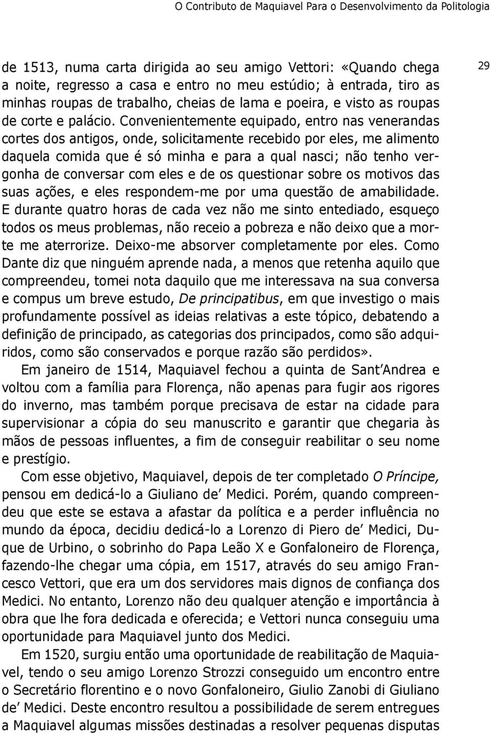 Convenientemente equipado, entro nas venerandas cortes dos antigos, onde, solicitamente recebido por eles, me alimento daquela comida que é só minha e para a qual nasci; não tenho vergonha de