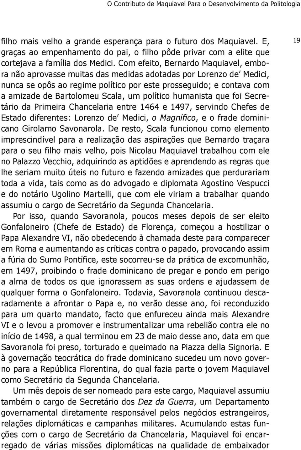 Com efeito, Bernardo Maquiavel, embora não aprovasse muitas das medidas adotadas por Lorenzo de Medici, nunca se opôs ao regime político por este prosseguido; e contava com a amizade de Bartolomeu