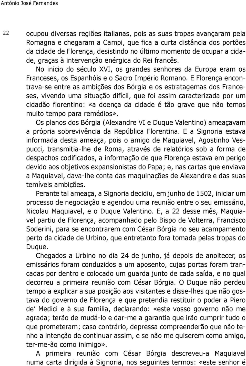 E Florença encontrava-se entre as ambições dos Bórgia e os estratagemas dos Franceses, vivendo uma situação difícil, que foi assim caracterizada por um cidadão florentino: «a doença da cidade é tão