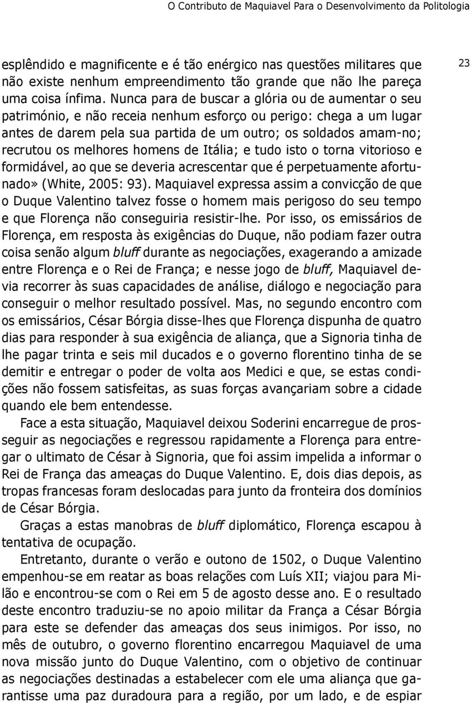 nunca para de buscar a glória ou de aumentar o seu património, e não receia nenhum esforço ou perigo: chega a um lugar antes de darem pela sua partida de um outro; os soldados amam-no; recrutou os