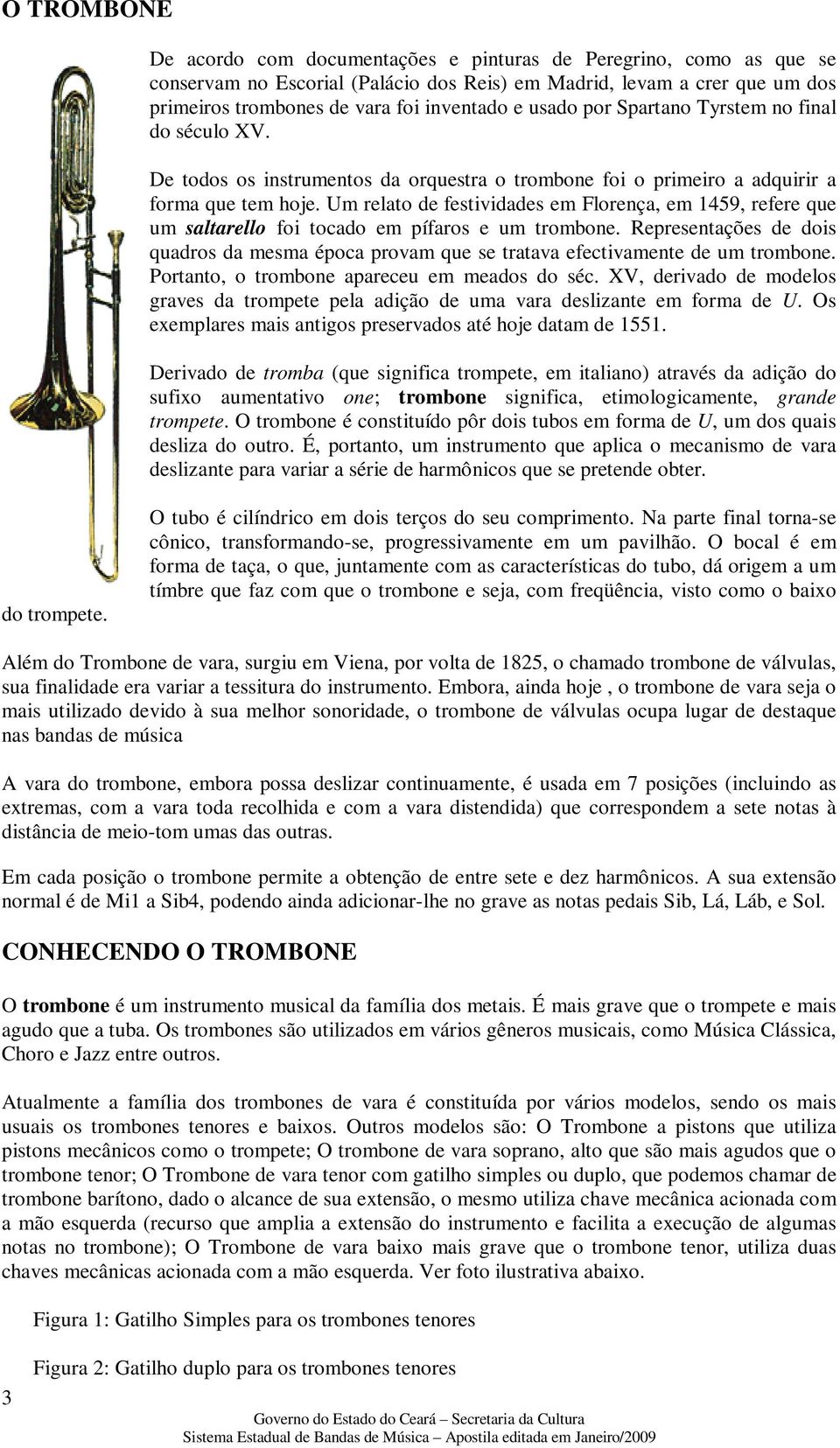 Um relato de festividades em Florença, em 1459, refere que um saltarello foi tocado em pífaros e um trombone.