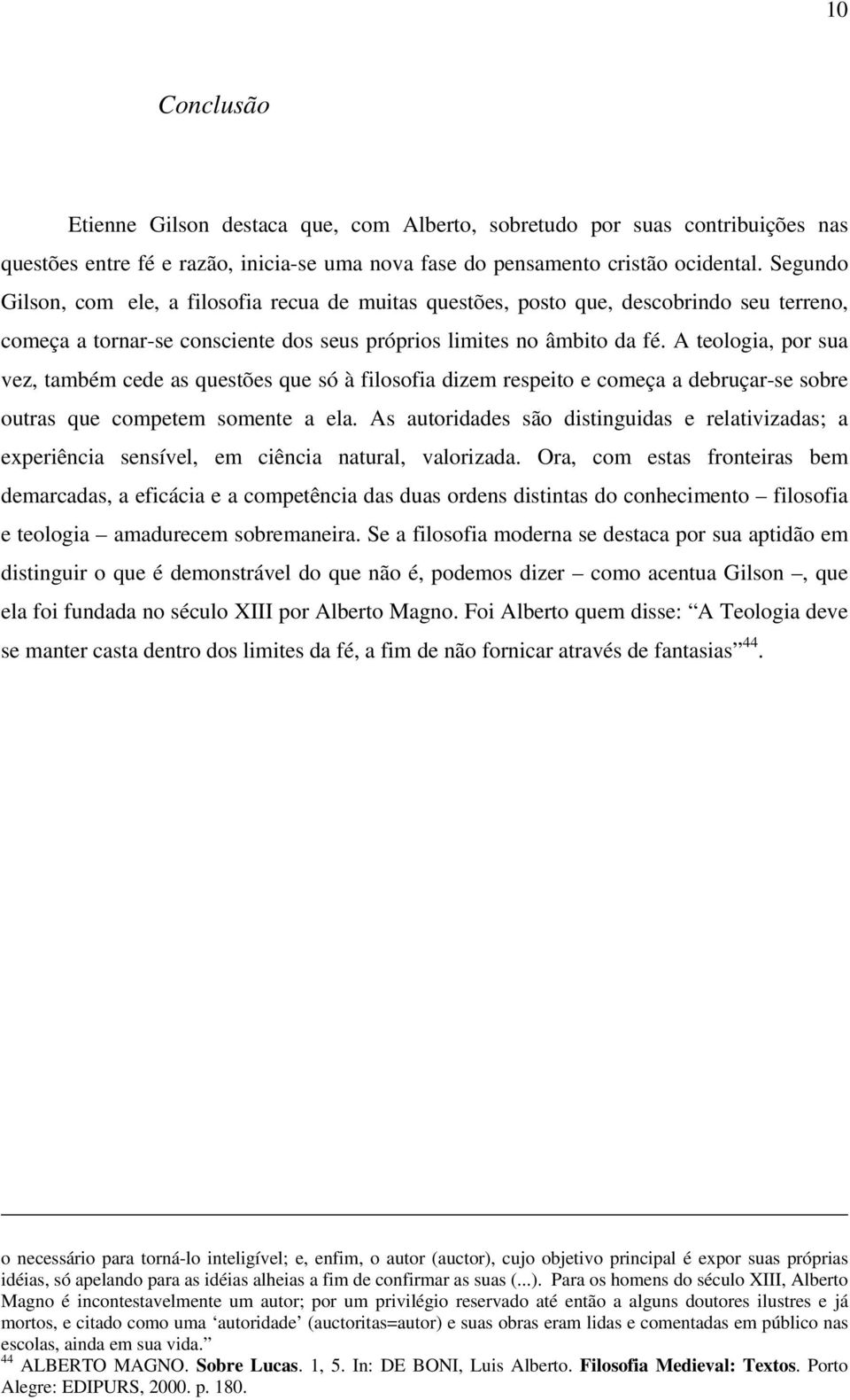 A teologia, por sua vez, também cede as questões que só à filosofia dizem respeito e começa a debruçar-se sobre outras que competem somente a ela.