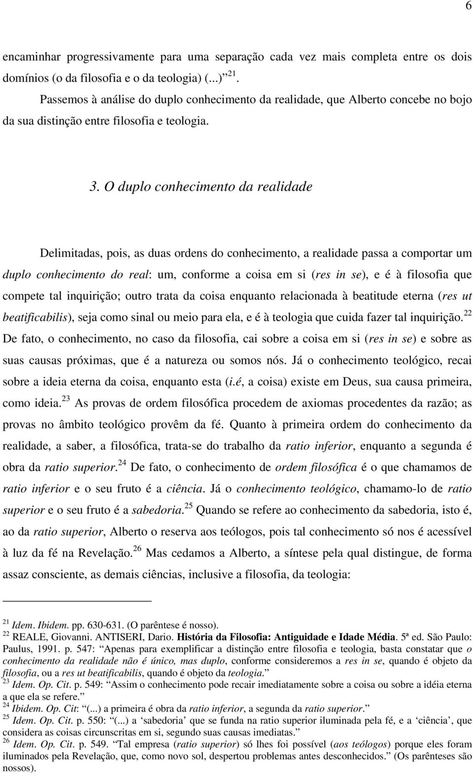 O duplo conhecimento da realidade Delimitadas, pois, as duas ordens do conhecimento, a realidade passa a comportar um duplo conhecimento do real: um, conforme a coisa em si (res in se), e é à