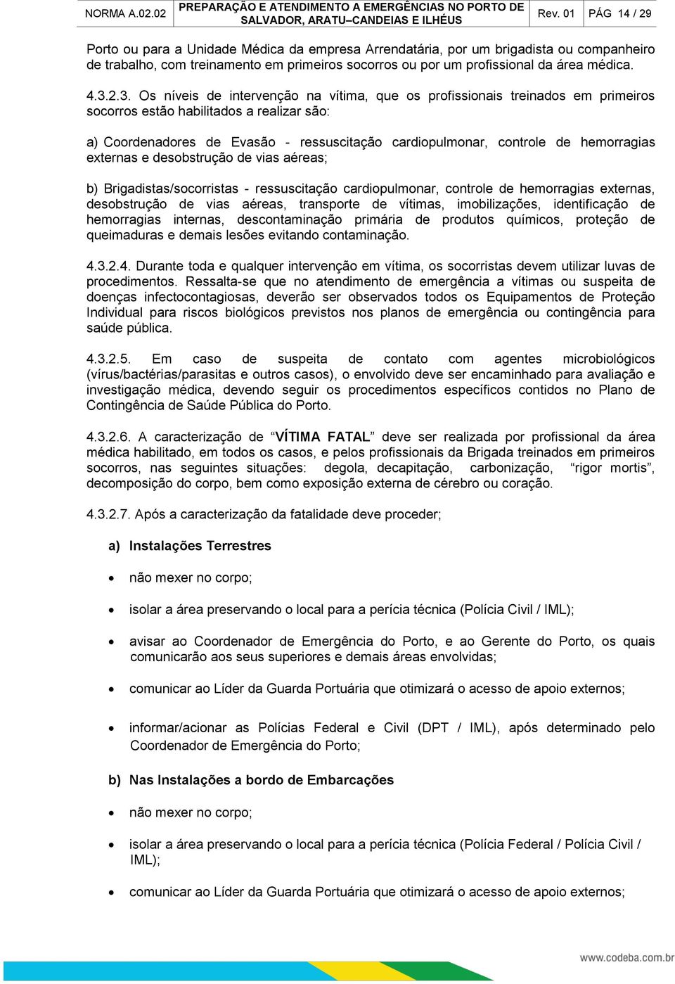 de hemorragias externas e desobstrução de vias aéreas; b) Brigadistas/socorristas - ressuscitação cardiopulmonar, controle de hemorragias externas, desobstrução de vias aéreas, transporte de vítimas,