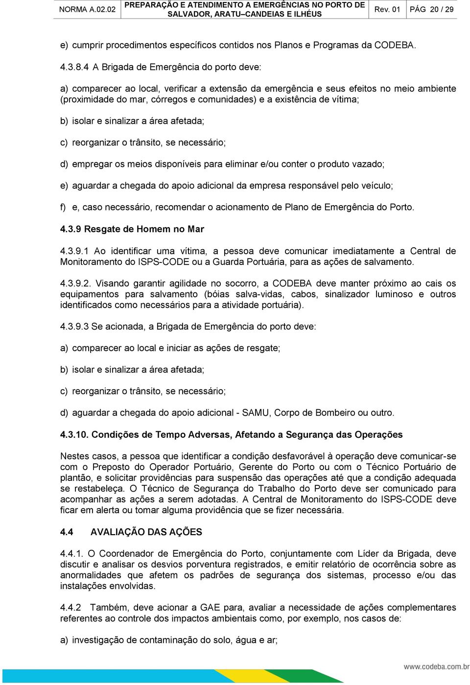 vítima; b) isolar e sinalizar a área afetada; c) reorganizar o trânsito, se necessário; d) empregar os meios disponíveis para eliminar e/ou conter o produto vazado; e) aguardar a chegada do apoio