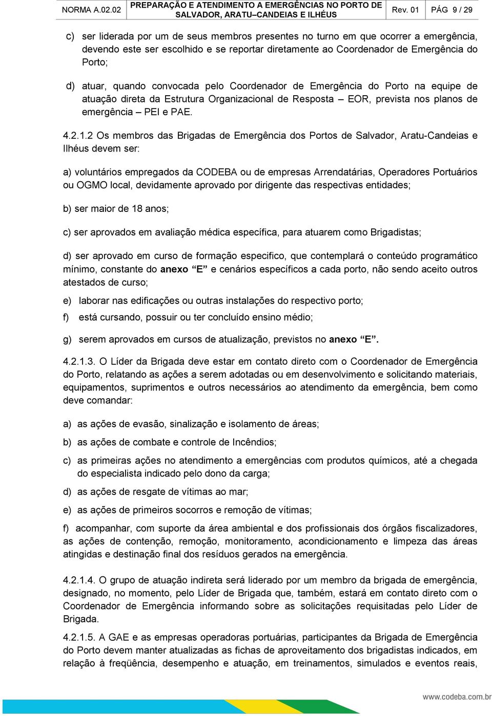 2 Os membros das Brigadas de Emergência dos Portos de Salvador, Aratu-Candeias e Ilhéus devem ser: a) voluntários empregados da CODEBA ou de empresas Arrendatárias, Operadores Portuários ou OGMO