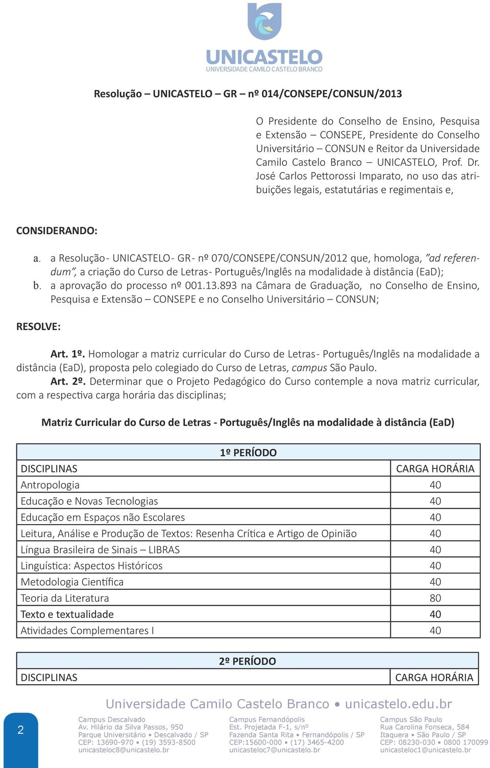 a Resolução - UNICASTELO - GR - nº 070/CONSEPE/CONSUN/2012 que, homologa, ad referendum, a criação do Curso de Letras - Português/Inglês na modalidade à distância (EaD); b.