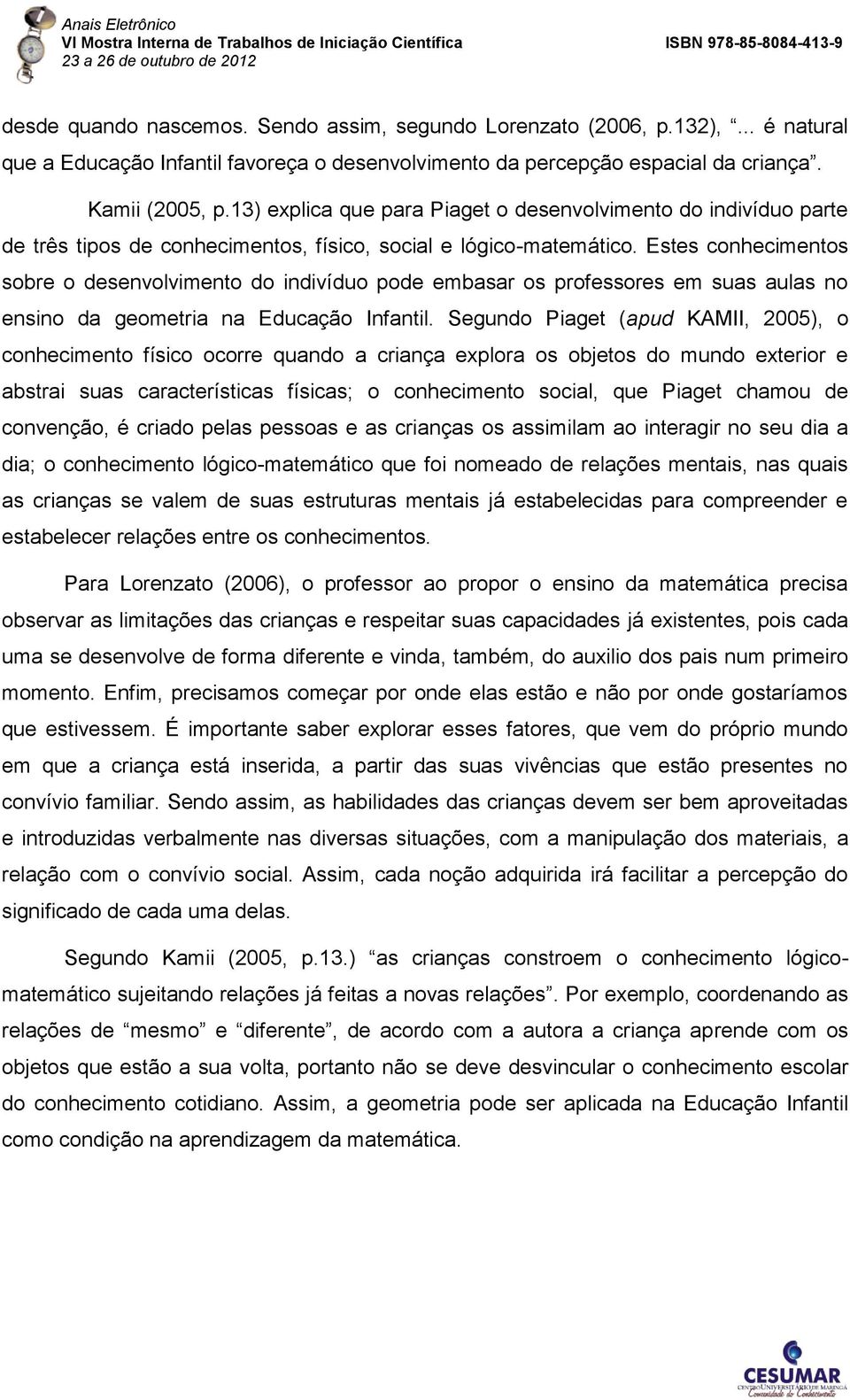 Estes conhecimentos sobre o desenvolvimento do indivíduo pode embasar os professores em suas aulas no ensino da geometria na Educação Infantil.