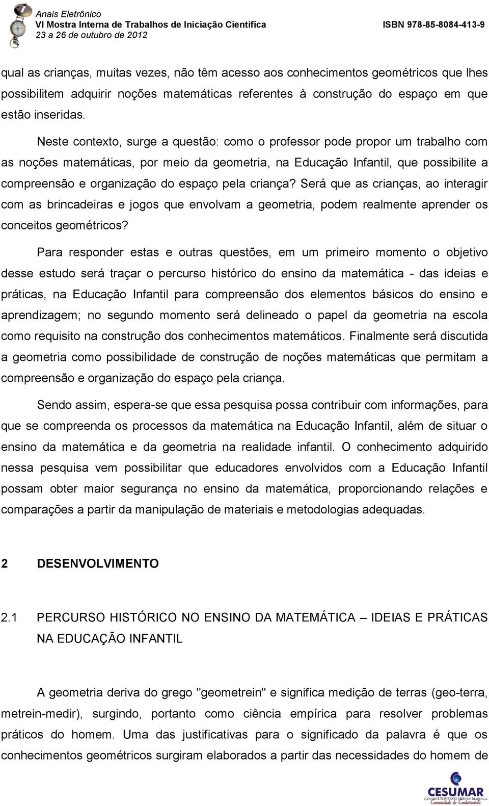 pela criança? Será que as crianças, ao interagir com as brincadeiras e jogos que envolvam a geometria, podem realmente aprender os conceitos geométricos?