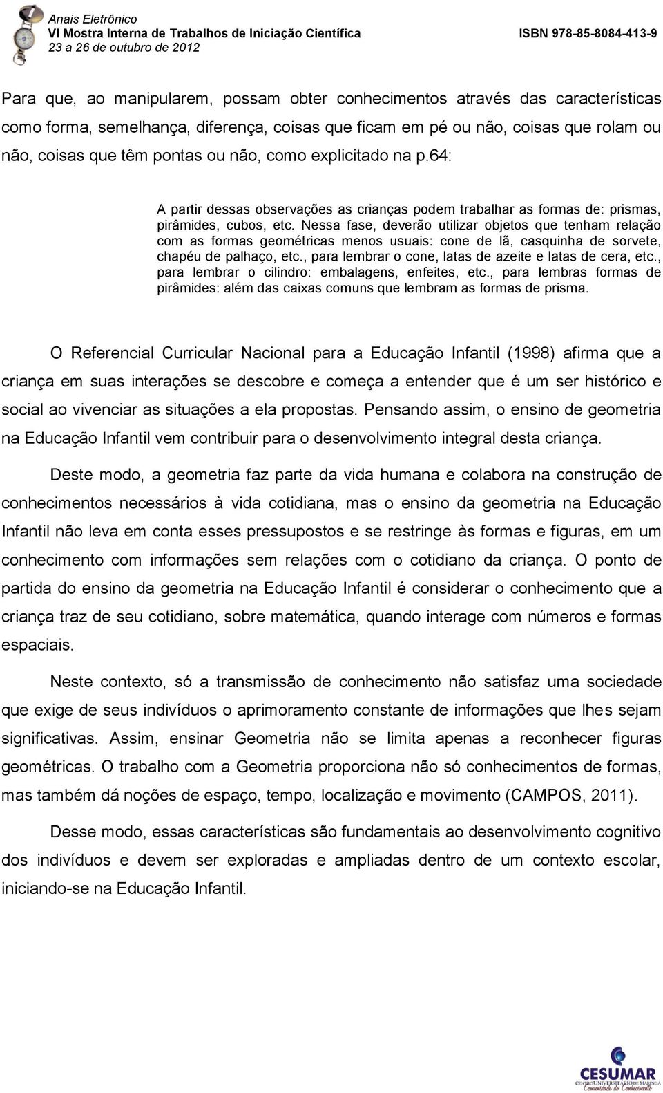 Nessa fase, deverão utilizar objetos que tenham relação com as formas geométricas menos usuais: cone de lã, casquinha de sorvete, chapéu de palhaço, etc.