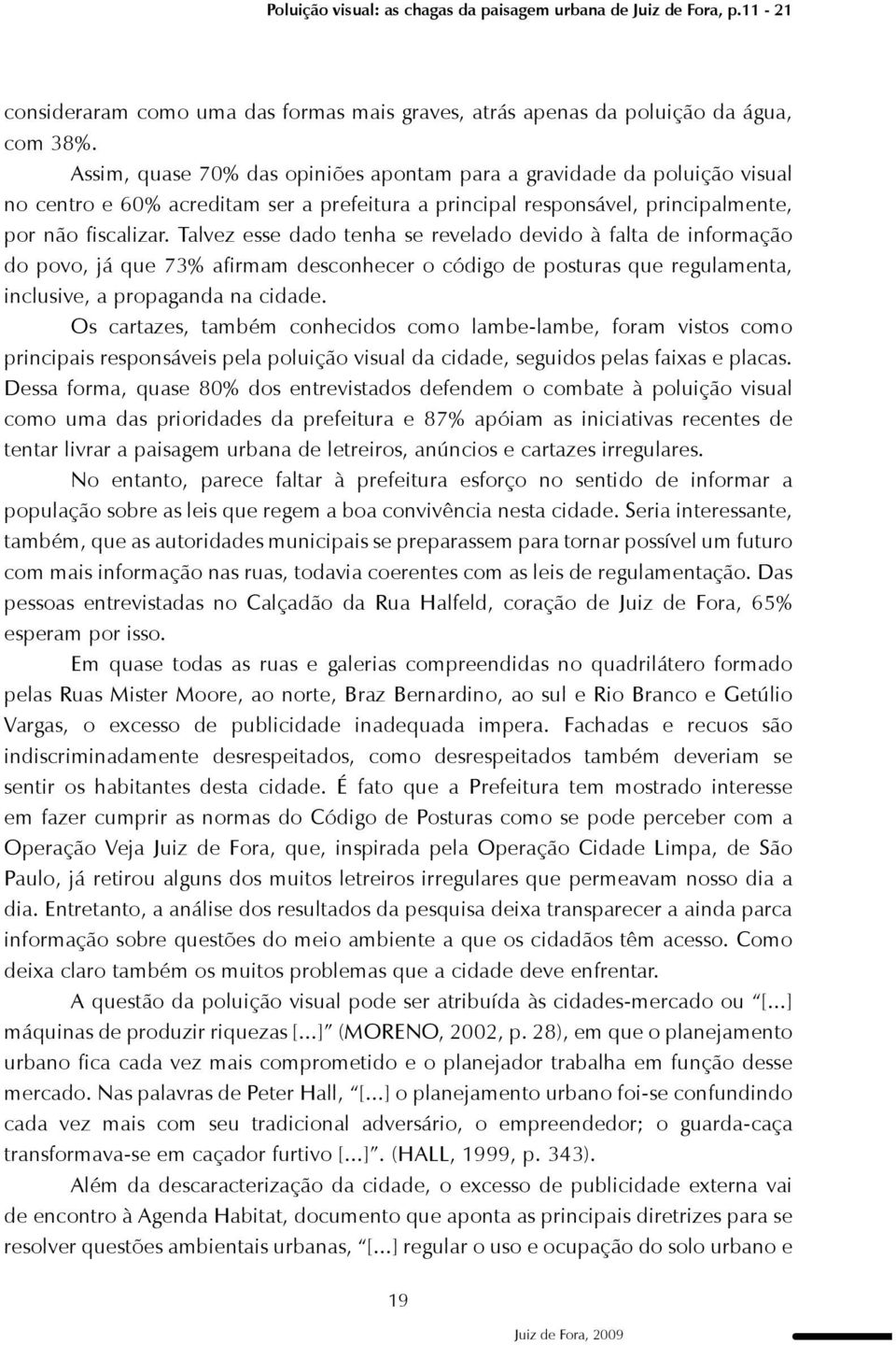 Talvez esse dado tenha se revelado devido à falta de informação do povo, já que 73% afirmam desconhecer o código de posturas que regulamenta, inclusive, a propaganda na cidade.