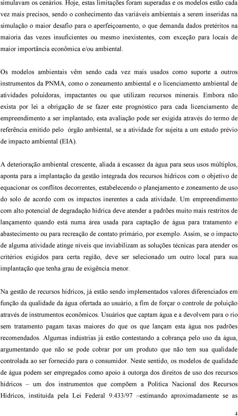 o que demanda dados pretéritos na maioria das vezes insuficientes ou mesmo inexistentes, com exceção para locais de maior importância econômica e/ou ambiental.