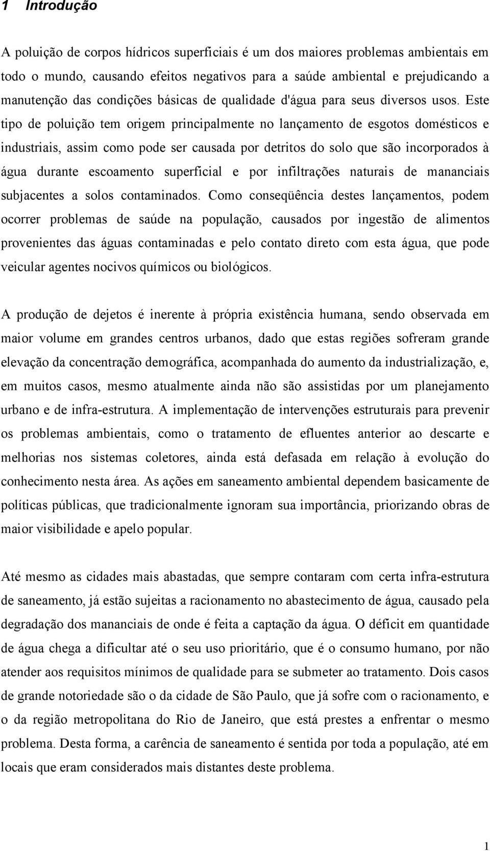 Este tipo de poluição tem origem principalmente no lançamento de esgotos domésticos e industriais, assim como pode ser causada por detritos do solo que são incorporados à água durante escoamento