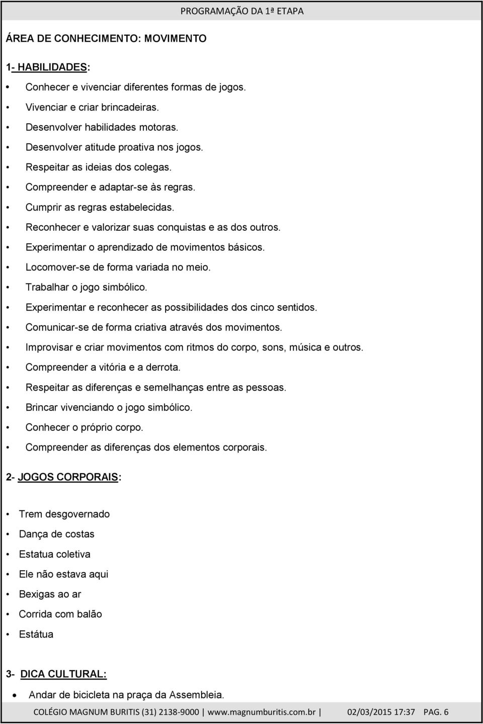 Experimentar o aprendizado de movimentos básicos. Locomover-se de forma variada no meio. Trabalhar o jogo simbólico. Experimentar e reconhecer as possibilidades dos cinco sentidos.