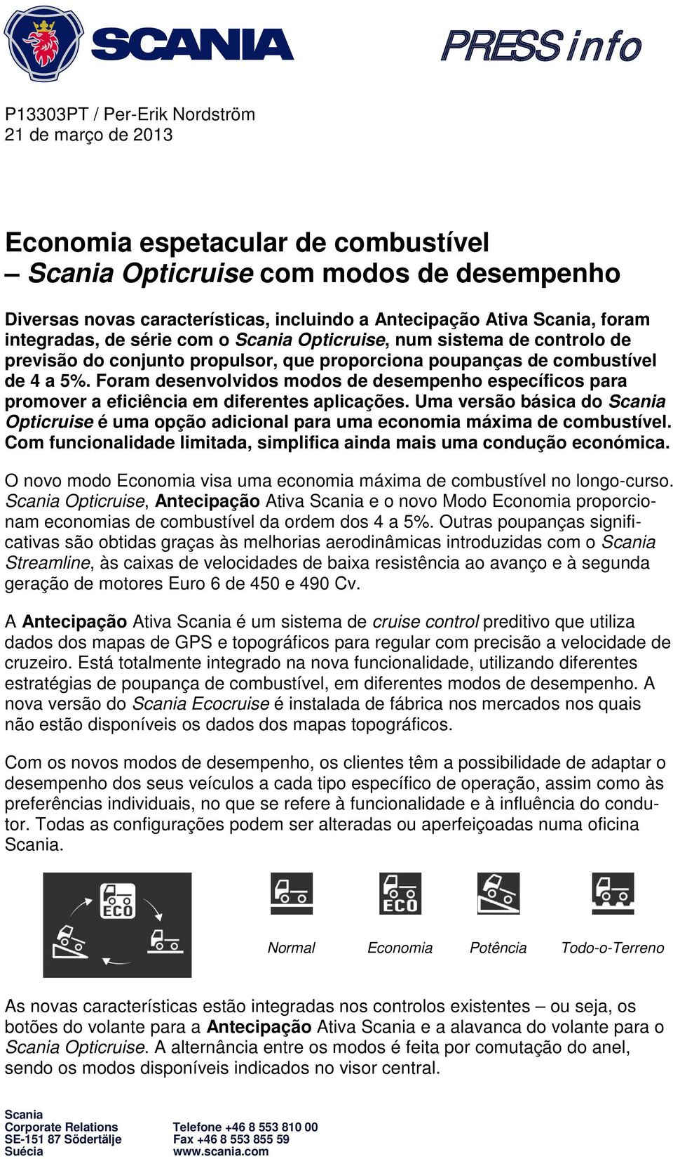 Foram desenvolvidos modos de desempenho específicos para promover a eficiência em diferentes aplicações.