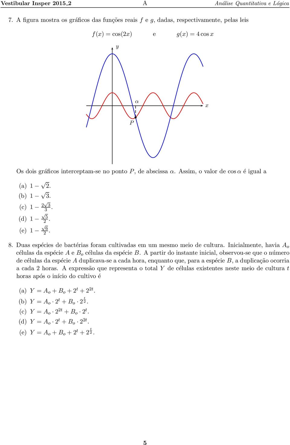 Assim, o valor de cosα é igual a (a) 1 2. (b) 1 3. (c) 1 2 3 (d) 1 (e) 1 3. 5 2. 6 2. 8. Duas espécies de bactérias foram cultivadas em um mesmo meio de cultura.