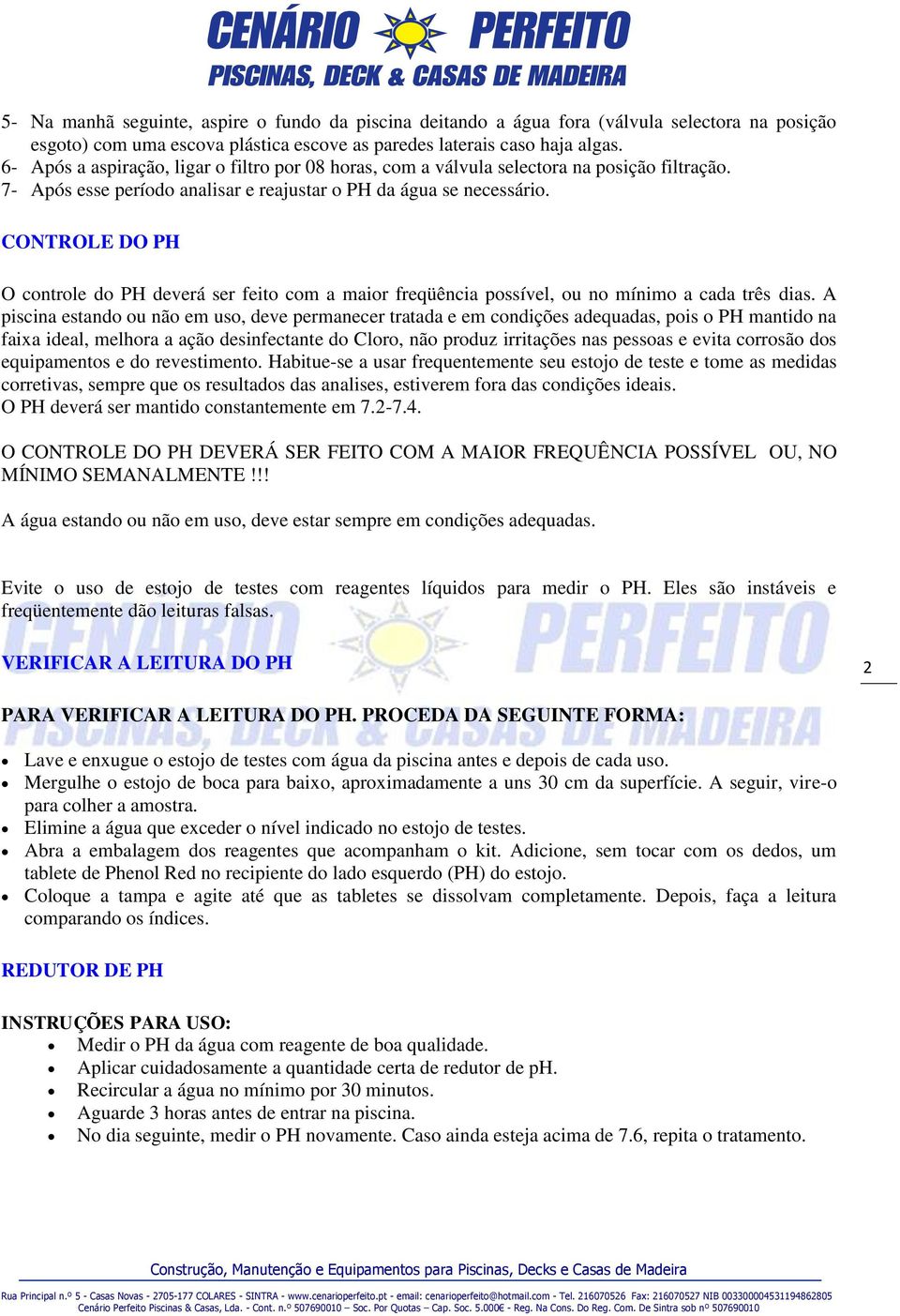 CONTROLE DO PH O controle do PH deverá ser feito com a maior freqüência possível, ou no mínimo a cada três dias.