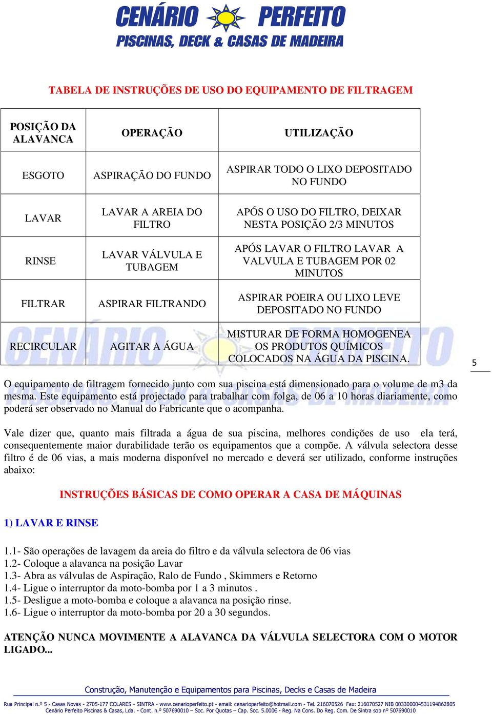 DEPOSITADO NO FUNDO RECIRCULAR AGITAR A ÁGUA MISTURAR DE FORMA HOMOGENEA OS PRODUTOS QUÍMICOS COLOCADOS NA ÁGUA DA PISCINA.