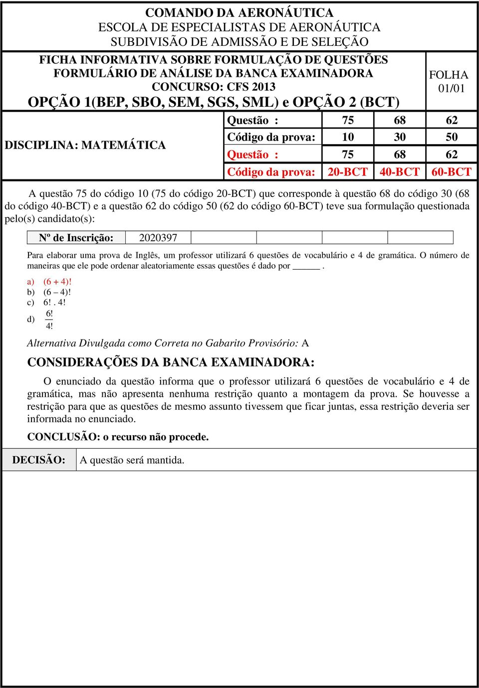 O número de maneiras que ele pode ordenar aleatoriamente essas questões é dado por. a) (6 + 4)! b) (6 4)! c) 6!. 4! 6! d) 4!