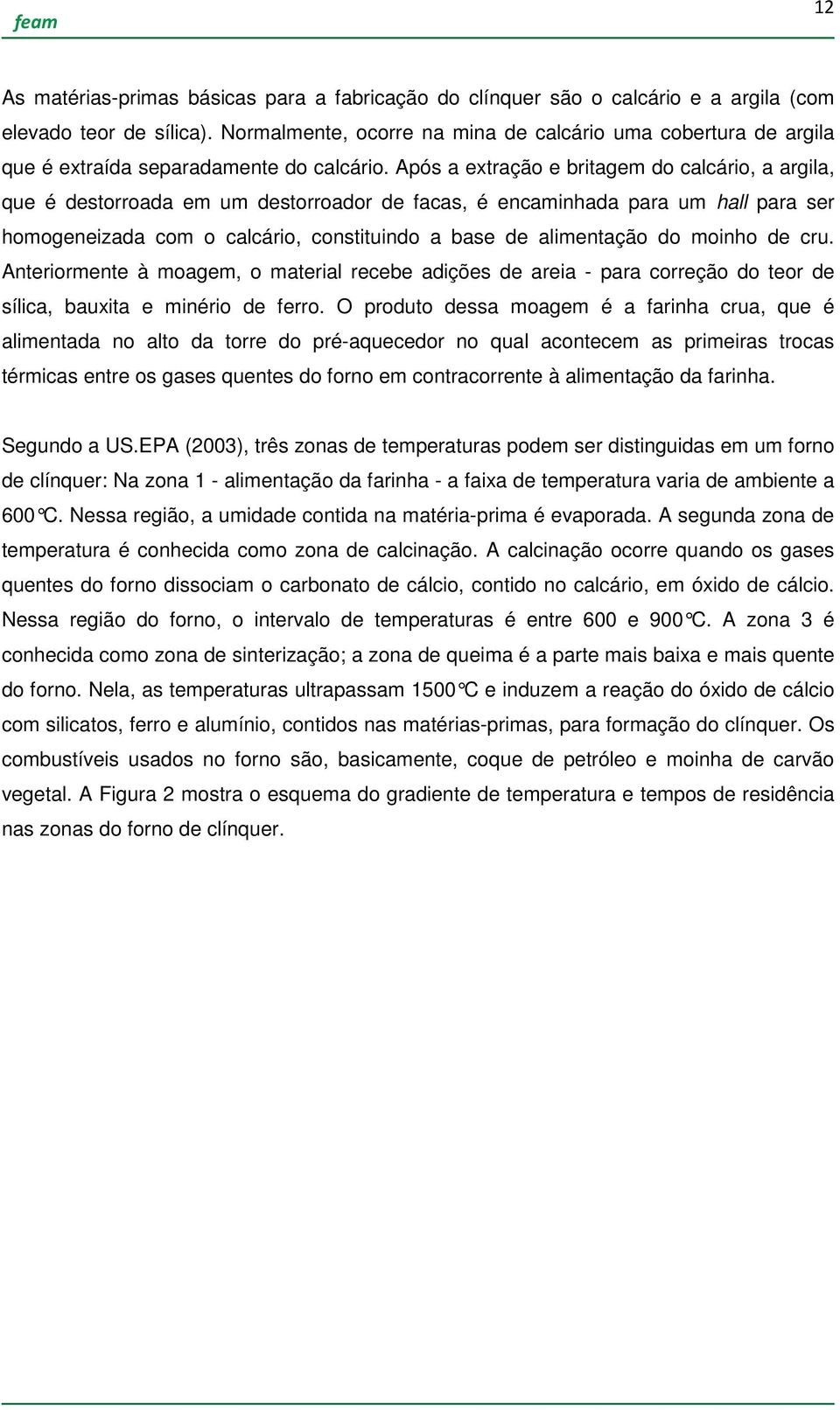 Após a extração e britagem do calcário, a argila, que é destorroada em um destorroador de facas, é encaminhada para um hall para ser homogeneizada com o calcário, constituindo a base de alimentação