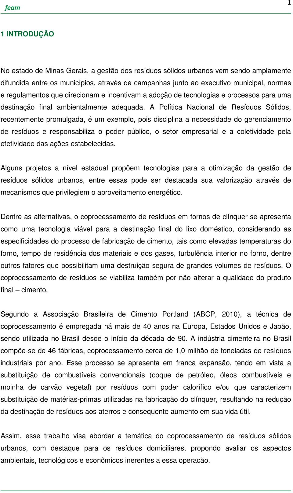 A Política Nacional de Resíduos Sólidos, recentemente promulgada, é um exemplo, pois disciplina a necessidade do gerenciamento de resíduos e responsabiliza o poder público, o setor empresarial e a