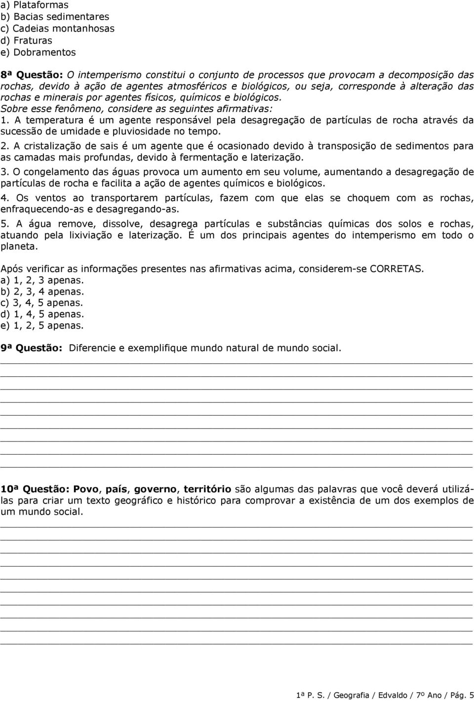 Sobre esse fenômeno, considere as seguintes afirmativas: 1. A temperatura é um agente responsável pela desagregação de partículas de rocha através da sucessão de umidade e pluviosidade no tempo. 2.