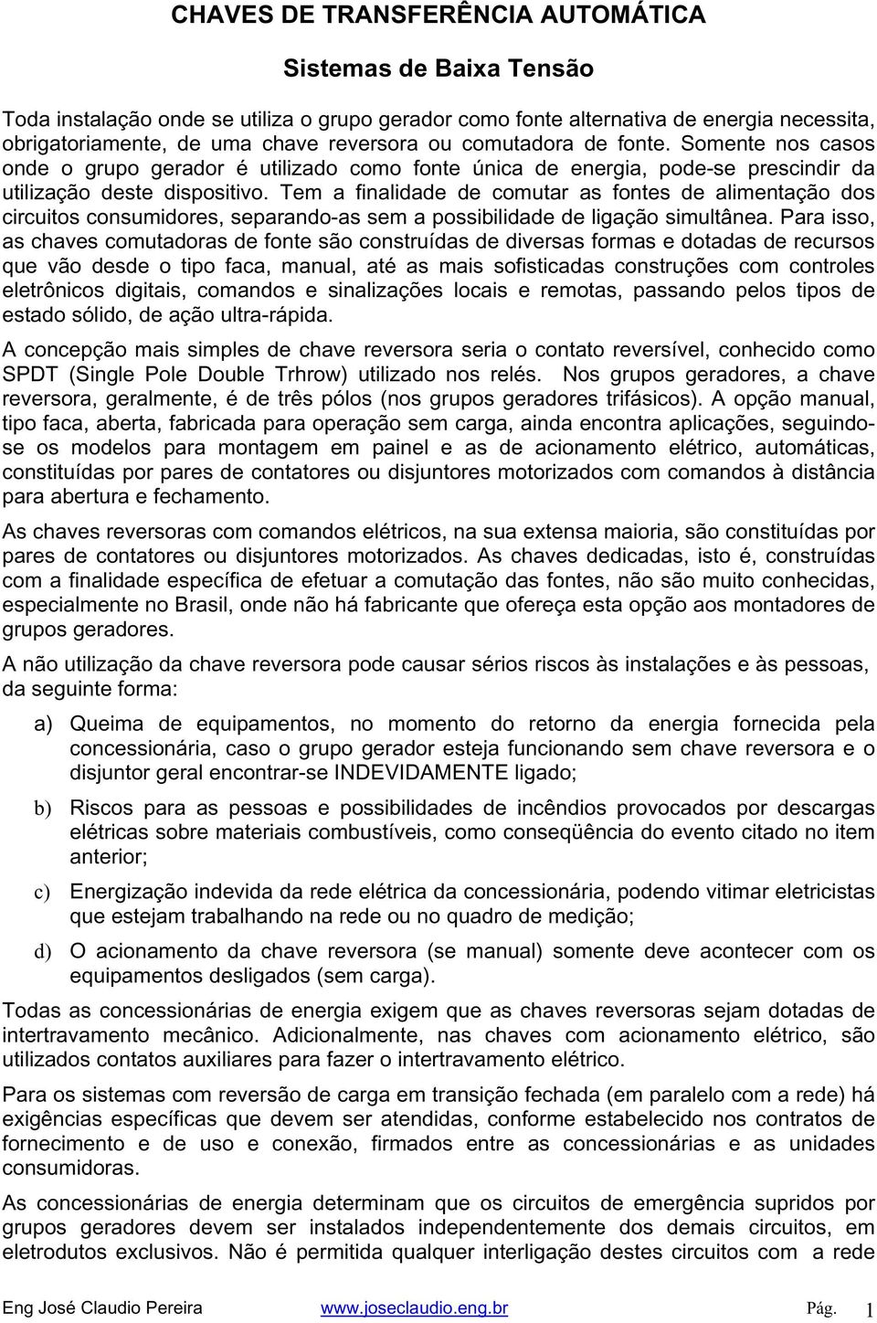 Tem a finalidade de comutar as fontes de alimentação dos circuitos consumidores, separando-as sem a possibilidade de ligação simultânea.