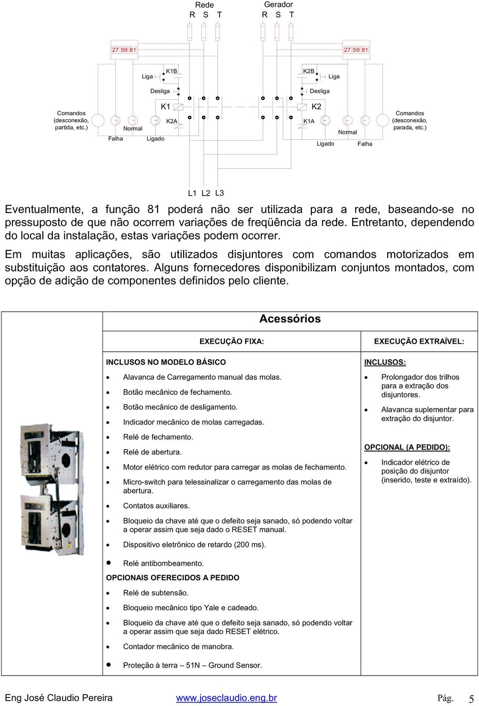 ) L1 L2 L3 Eventualmente, a função 81 poderá não ser utilizada para a rede, baseando-se no pressuposto de que não ocorrem variações de freqüência da rede.