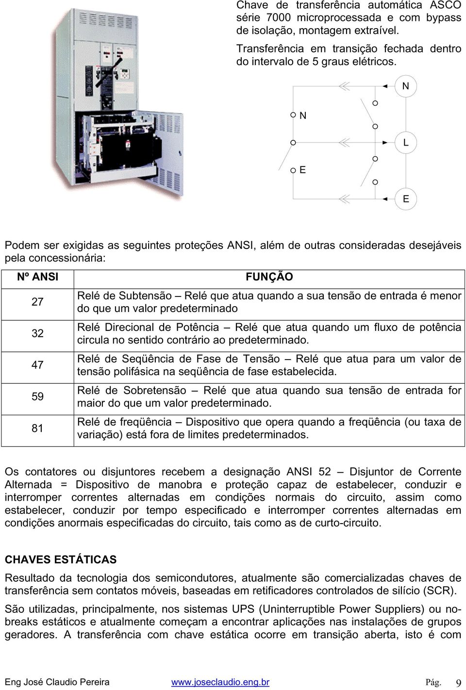 de entrada é menor do que um valor predeterminado Relé Direcional de Potência Relé que atua quando um fluxo de potência circula no sentido contrário ao predeterminado.