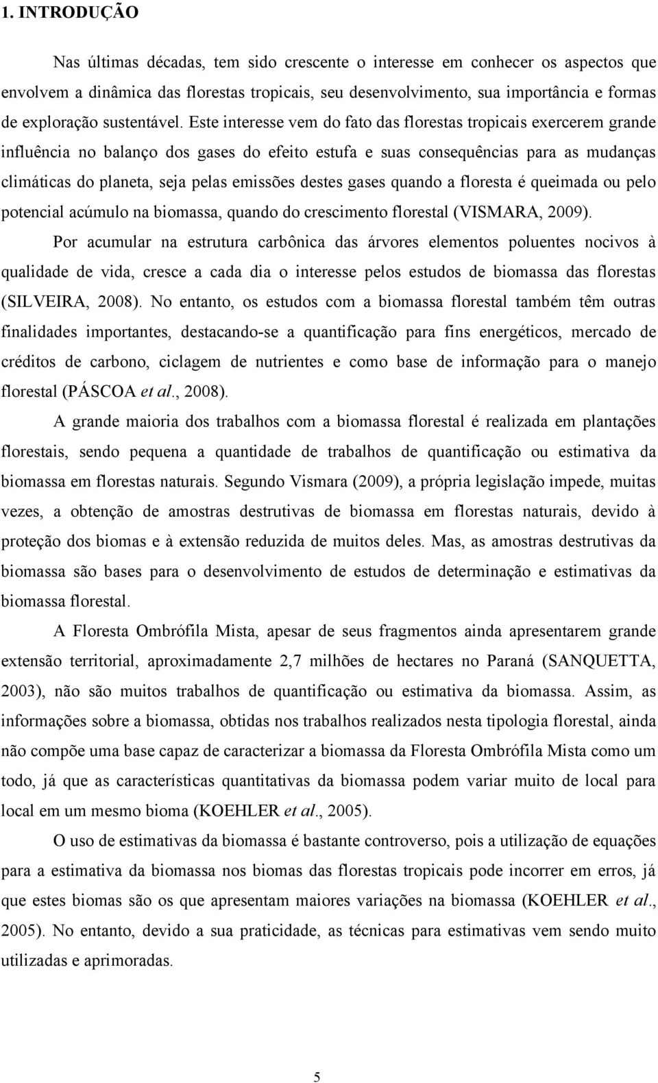 Este interesse vem do fato das florestas tropicais exercerem grande influência no balanço dos gases do efeito estufa e suas consequências para as mudanças climáticas do planeta, seja pelas emissões