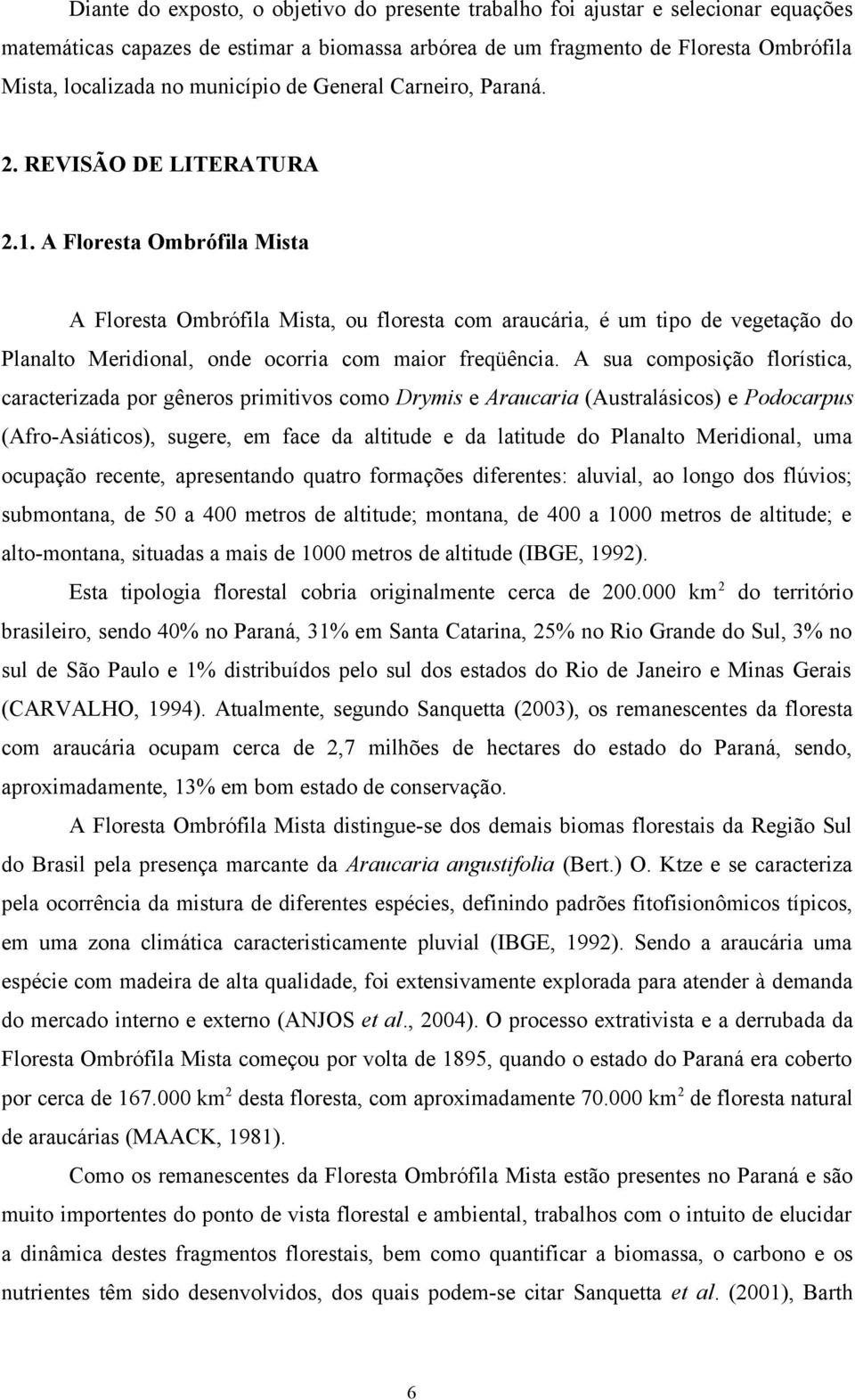 A Floresta Ombrófila Mista A Floresta Ombrófila Mista, ou floresta com araucária, é um tipo de vegetação do Planalto Meridional, onde ocorria com maior freqüência.