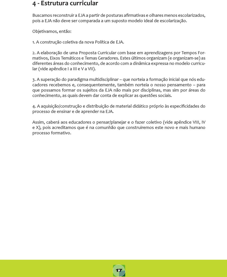 Estes últimos organizam (e organizam-se) as diferentes áreas do conhecimento, de acordo com a dinâmica expressa no modelo curricular (vide apêndice I a III e V a VII). 3.