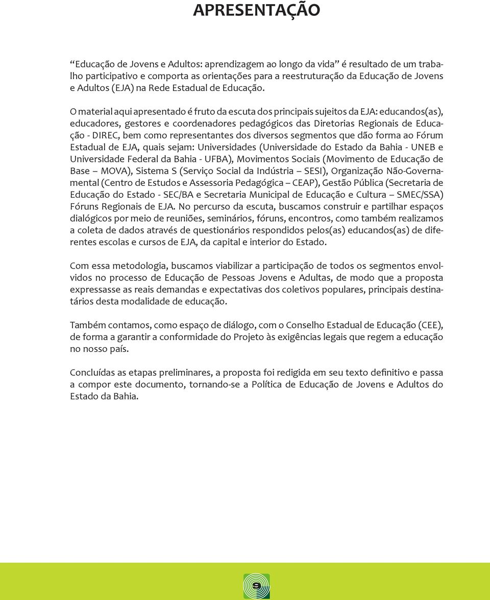 O material aqui apresentado é fruto da escuta dos principais sujeitos da EJA: educandos(as), educadores, gestores e coordenadores pedagógicos das Diretorias Regionais de Educação - DIREC, bem como